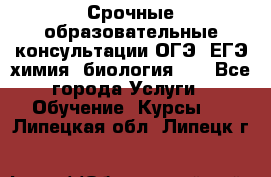 Срочные образовательные консультации ОГЭ, ЕГЭ химия, биология!!! - Все города Услуги » Обучение. Курсы   . Липецкая обл.,Липецк г.